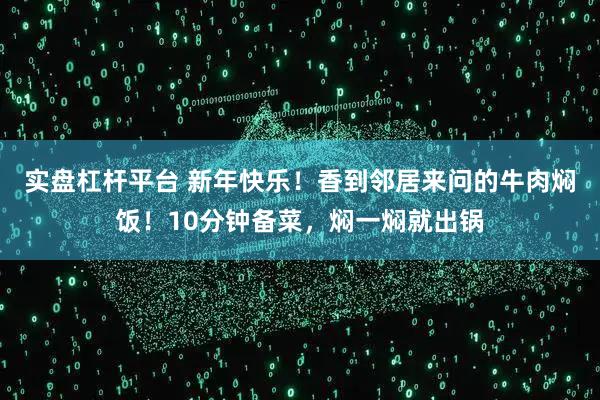 实盘杠杆平台 新年快乐！香到邻居来问的牛肉焖饭！10分钟备菜，焖一焖就出锅