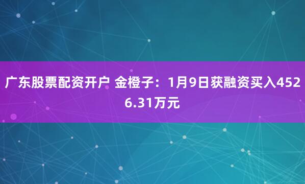 广东股票配资开户 金橙子：1月9日获融资买入4526.31万元