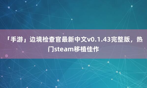 「手游」边境检查官最新中文v0.1.43完整版，热门steam移植佳作