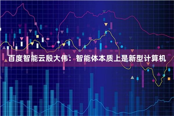 百度智能云殷大伟：智能体本质上是新型计算机